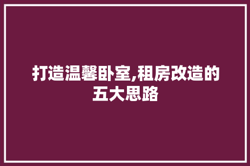 打造温馨卧室,租房改造的五大思路