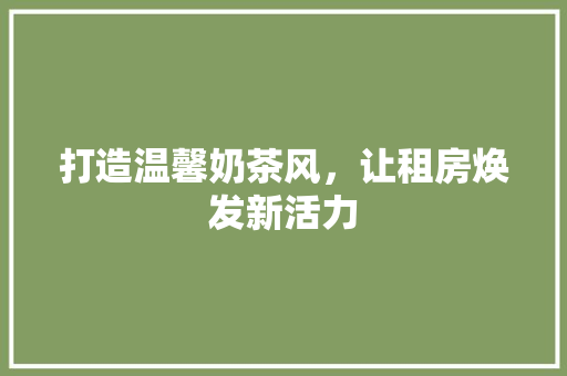 打造温馨奶茶风，让租房焕发新活力