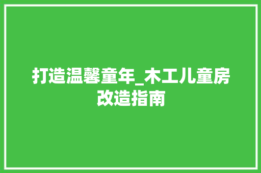 打造温馨童年_木工儿童房改造指南