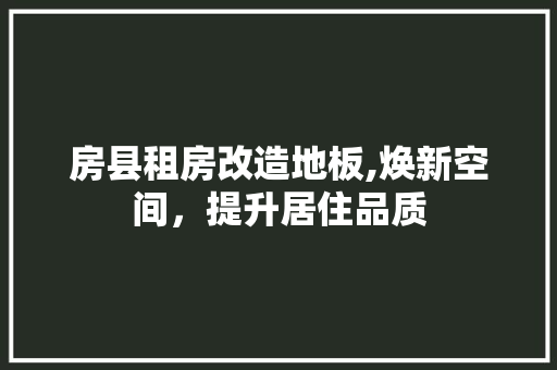 房县租房改造地板,焕新空间，提升居住品质