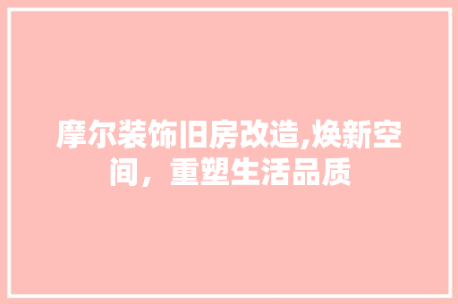 摩尔装饰旧房改造,焕新空间，重塑生活品质
