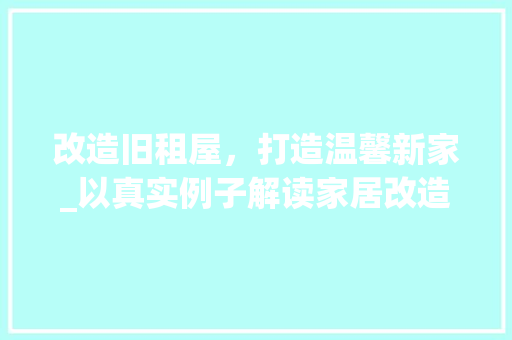 改造旧租屋，打造温馨新家_以真实例子解读家居改造之路