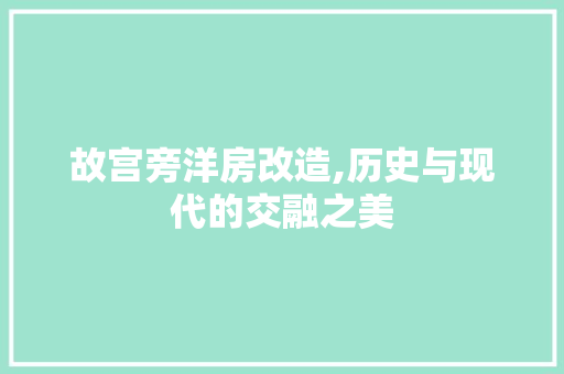 故宫旁洋房改造,历史与现代的交融之美