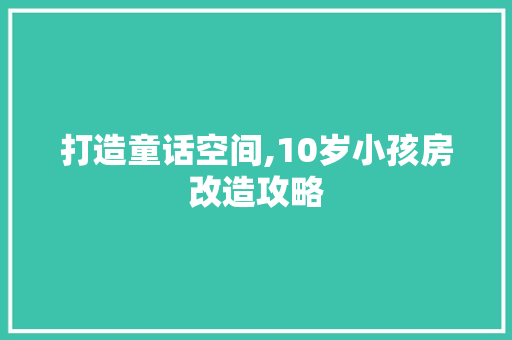 打造童话空间,10岁小孩房改造攻略
