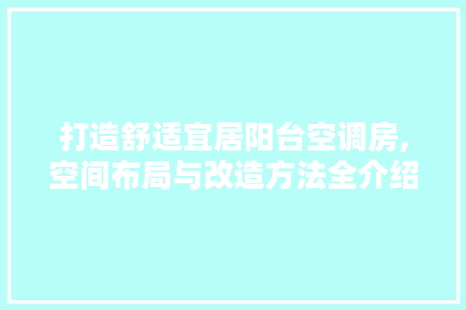 打造舒适宜居阳台空调房,空间布局与改造方法全介绍
