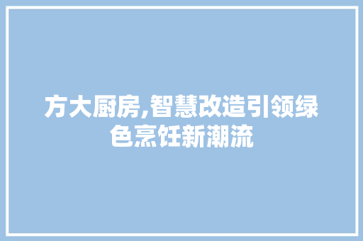 方大厨房,智慧改造引领绿色烹饪新潮流