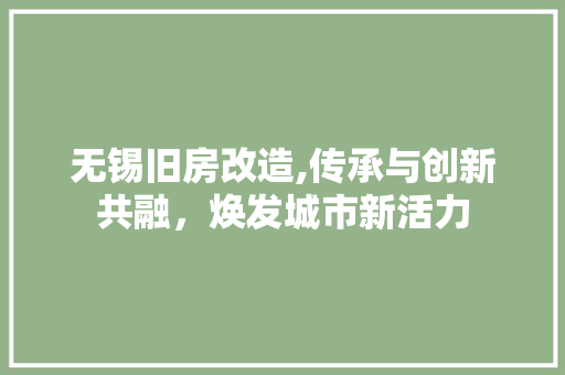 无锡旧房改造,传承与创新共融，焕发城市新活力