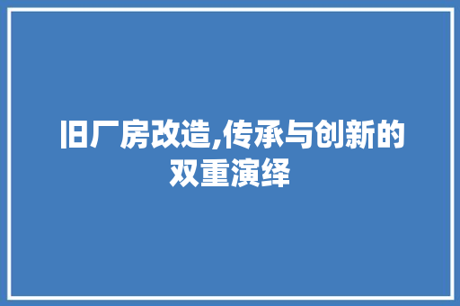 旧厂房改造,传承与创新的双重演绎