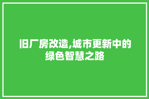 旧厂房改造,城市更新中的绿色智慧之路
