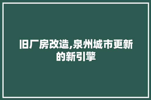 旧厂房改造,泉州城市更新的新引擎