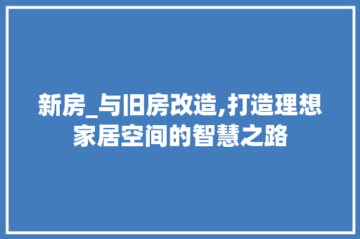 新房_与旧房改造,打造理想家居空间的智慧之路