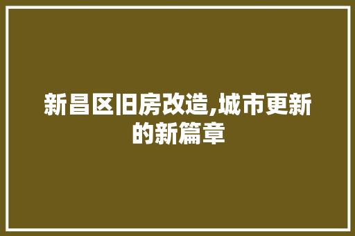 新昌区旧房改造,城市更新的新篇章