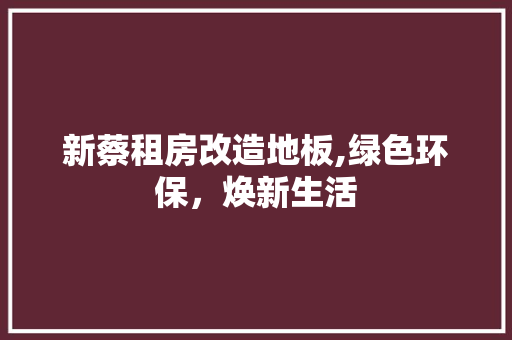 新蔡租房改造地板,绿色环保，焕新生活