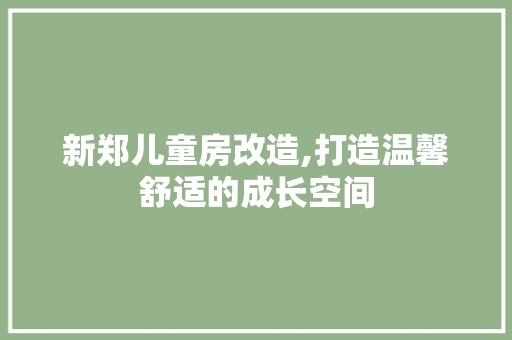 新郑儿童房改造,打造温馨舒适的成长空间