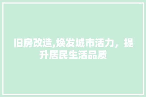 旧房改造,焕发城市活力，提升居民生活品质