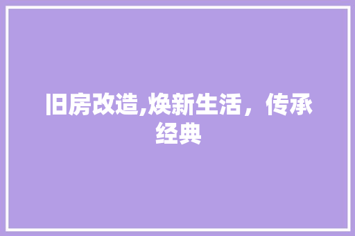旧房改造,焕新生活，传承经典