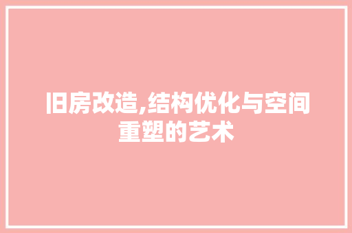 旧房改造,结构优化与空间重塑的艺术
