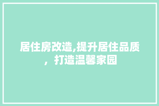 居住房改造,提升居住品质，打造温馨家园