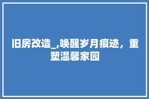旧房改造_,唤醒岁月痕迹，重塑温馨家园