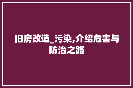 旧房改造_污染,介绍危害与防治之路