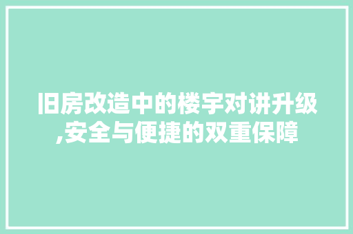 旧房改造中的楼宇对讲升级,安全与便捷的双重保障