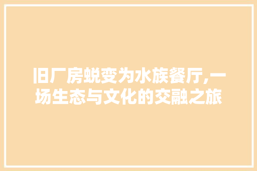 旧厂房蜕变为水族餐厅,一场生态与文化的交融之旅
