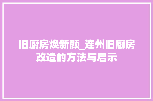 旧厨房焕新颜_连州旧厨房改造的方法与启示