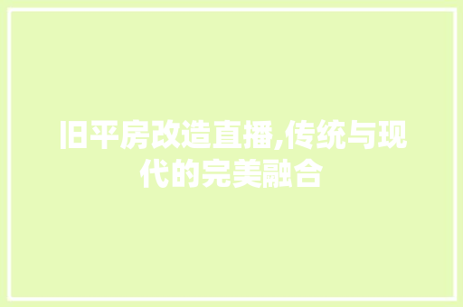 旧平房改造直播,传统与现代的完美融合
