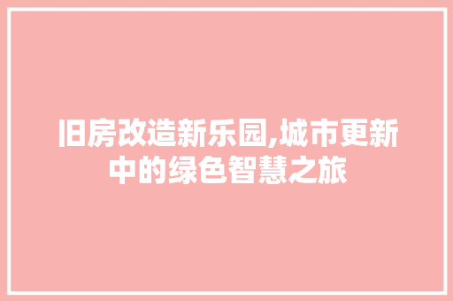 旧房改造新乐园,城市更新中的绿色智慧之旅