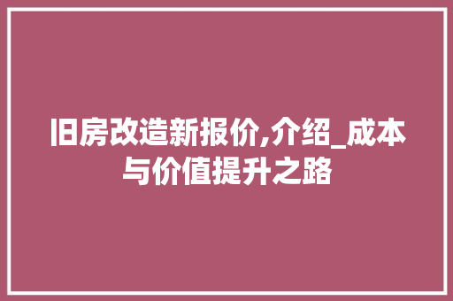 旧房改造新报价,介绍_成本与价值提升之路