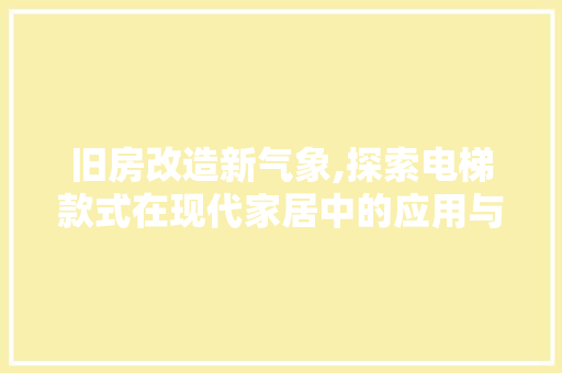 旧房改造新气象,探索电梯款式在现代家居中的应用与创新