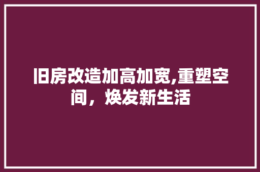 旧房改造加高加宽,重塑空间，焕发新生活