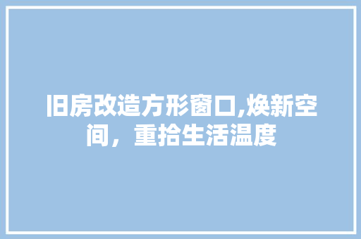 旧房改造方形窗口,焕新空间，重拾生活温度