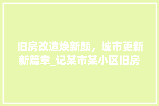 旧房改造焕新颜，城市更新新篇章_记某市某小区旧房改造完成仪式