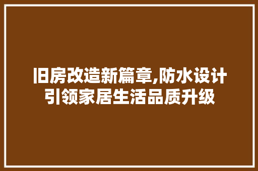 旧房改造新篇章,防水设计引领家居生活品质升级