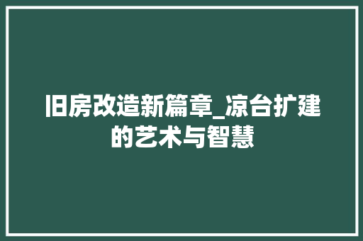 旧房改造新篇章_凉台扩建的艺术与智慧