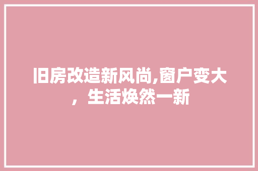 旧房改造新风尚,窗户变大，生活焕然一新