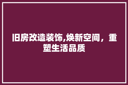 旧房改造装饰,焕新空间，重塑生活品质