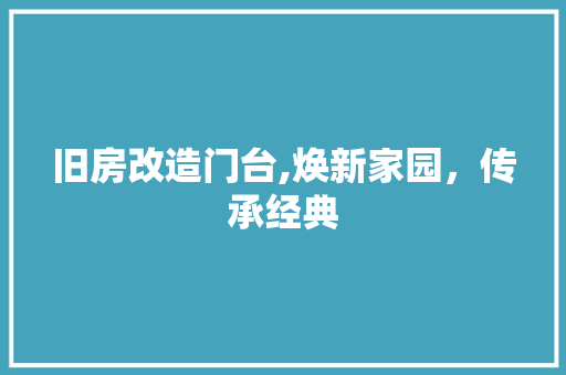 旧房改造门台,焕新家园，传承经典