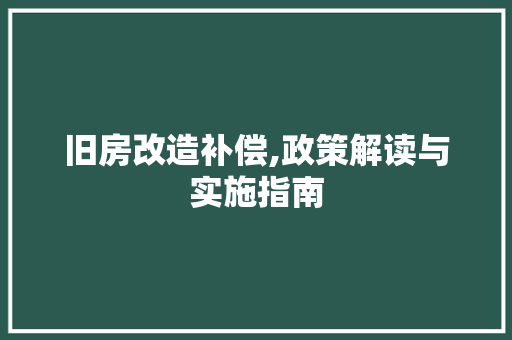 旧房改造补偿,政策解读与实施指南