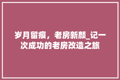 岁月留痕，老房新颜_记一次成功的老房改造之旅