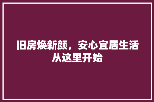 旧房焕新颜，安心宜居生活从这里开始