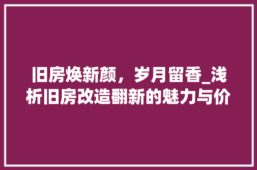 旧房焕新颜，岁月留香_浅析旧房改造翻新的魅力与价值