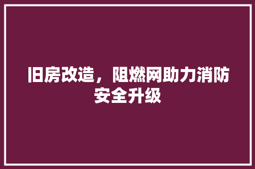 旧房改造，阻燃网助力消防安全升级
