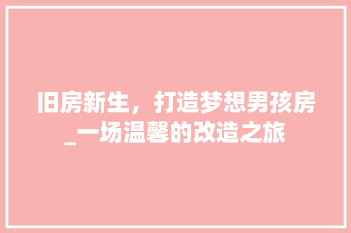 旧房新生，打造梦想男孩房_一场温馨的改造之旅