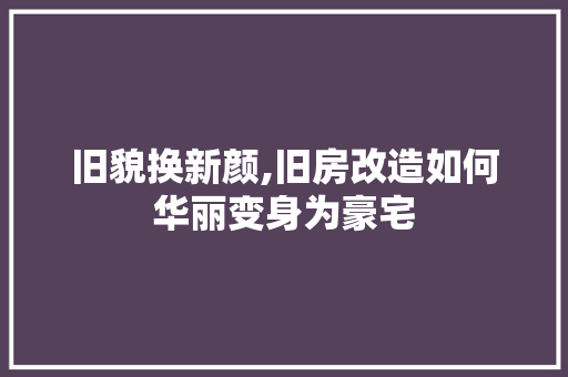 旧貌换新颜,旧房改造如何华丽变身为豪宅