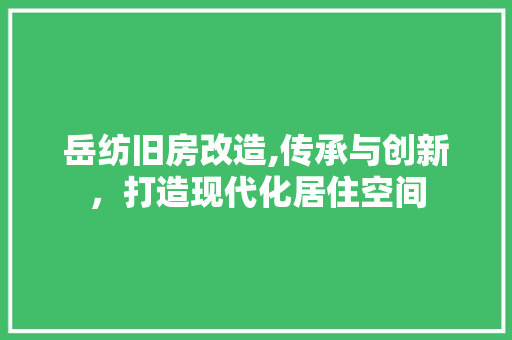 岳纺旧房改造,传承与创新，打造现代化居住空间