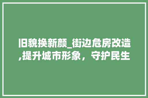 旧貌换新颜_街边危房改造,提升城市形象，守护民生安全
