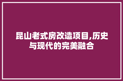 昆山老式房改造项目,历史与现代的完美融合