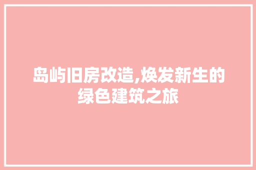 岛屿旧房改造,焕发新生的绿色建筑之旅